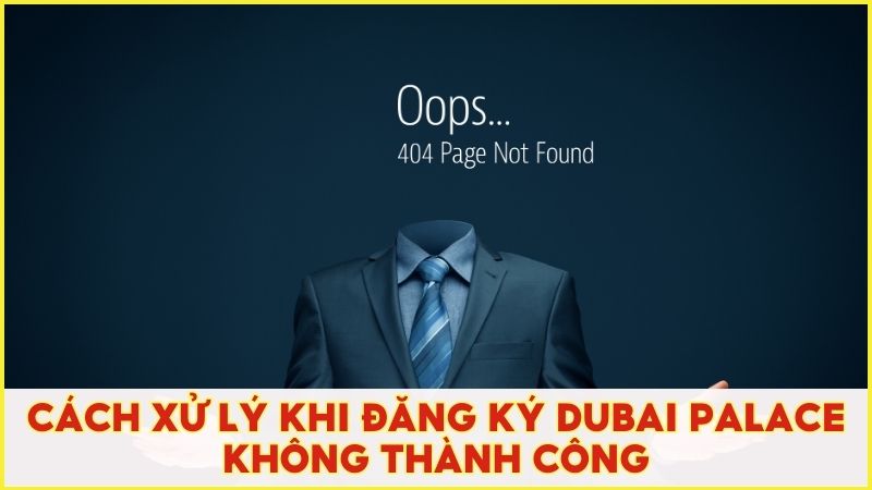 Hướng dẫn xử lý khi đăng ký tài khoản Dubai Palace không thành công