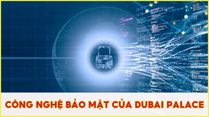 Top những công nghệ bảo mật tân tiến được áp dụng tại Dubai Palace
