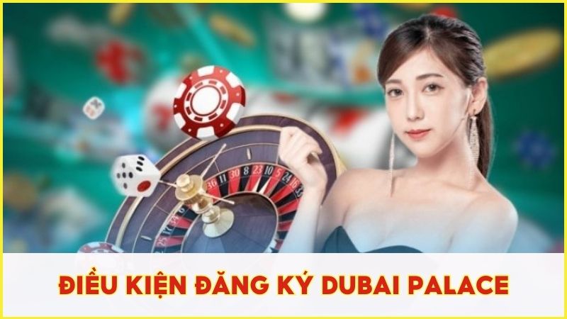 Người cần cần đáp ứng điều kiện trước khi đăng ký Dubai Palace