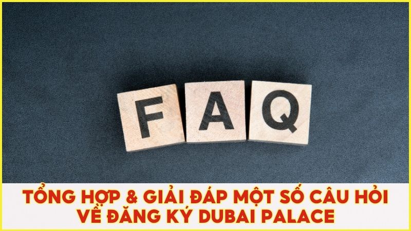 Tổng hợp & giải đáp một số câu hỏi thường gặp khi đăng ký tài khoản Dubai Palace