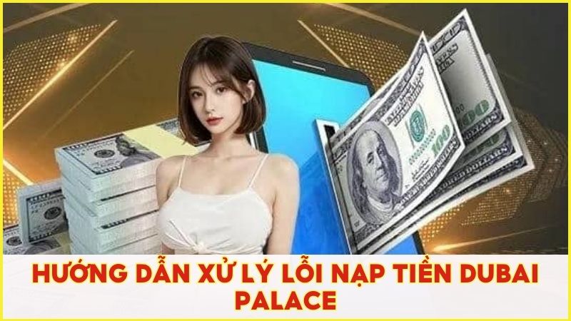 Hướng dẫn xử lý lỗi thường gặp để nạp vốn Dubai Palace an toàn