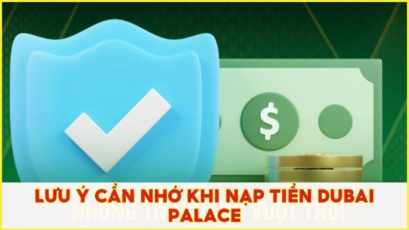 Những lưu ý cần nhớ khi nạp tiền vào Dubai Palace để giao dịch diễn ra suông sẻ