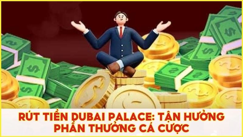 Rút tiền Dubai Palace: Tận hưởng phần thưởng cá cược trên nền tảng